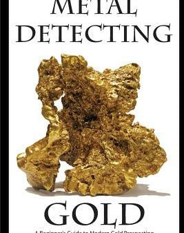 Metal Detecting Gold: A Beginner s Guide to Modern Gold Prospecting on Sale